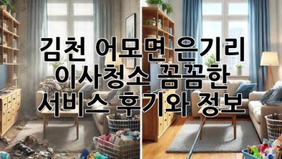 김천 어모면 은기리 이사청소: 꼼꼼한 서비스 후기와 정보