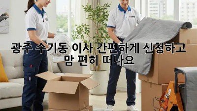 광주 수기동 이사, 간편하게 신청하고 맘 편히 떠나요! 🏡✨