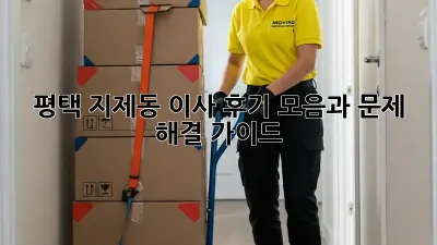 평택 지제동 이사, 후기 모음과 문제 해결 가이드