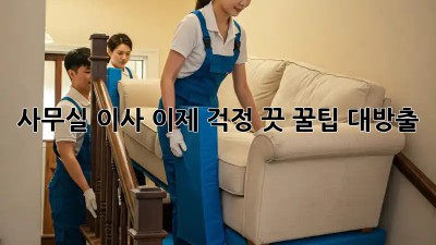 사무실 이사, 이제 걱정 끗! 꿀팁 대방출!