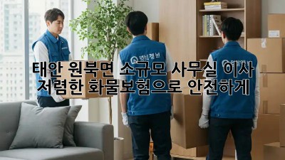 태안 원북면 소규모 사무실 이사? 저렴한 화물보험으로 안전하게!